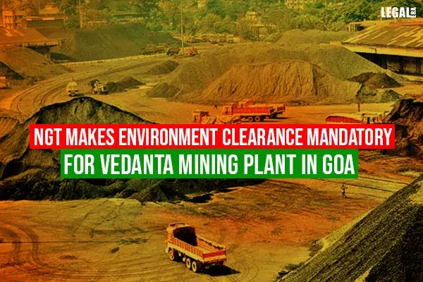 National Green Tribunal makes environment clearance mandatory for Vedantas mining plant in Goa