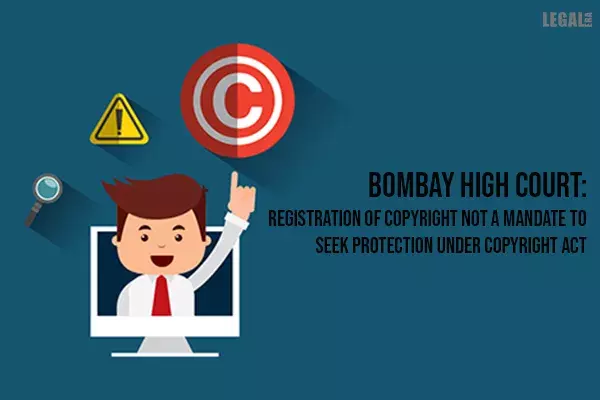 Bombay High Court Says Registration Of Copyright Not Mandatory to Seek Protection Under Copyright Act