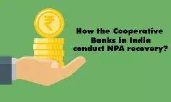 How Cooperative Banks in India conduct NPA recovery? How Cooperative Banks in India conduct NPA recovery?