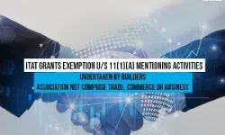 ITAT grants relief to builders association, says activities undertaken aint commercial ITAT grants relief to builders association, says activities undertaken aint commercial
