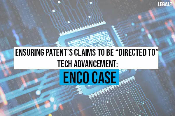 Ensuring Patents claims to be Directed To Tech Advancement: ENCO case