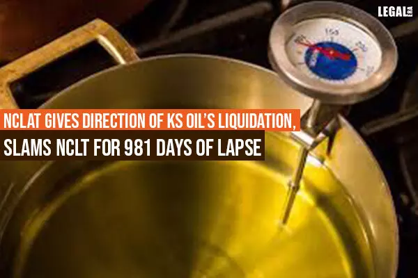 NCLAT Gives Direction of KS Oils Liquidation, Slams NCLT For lapse of 981 Days