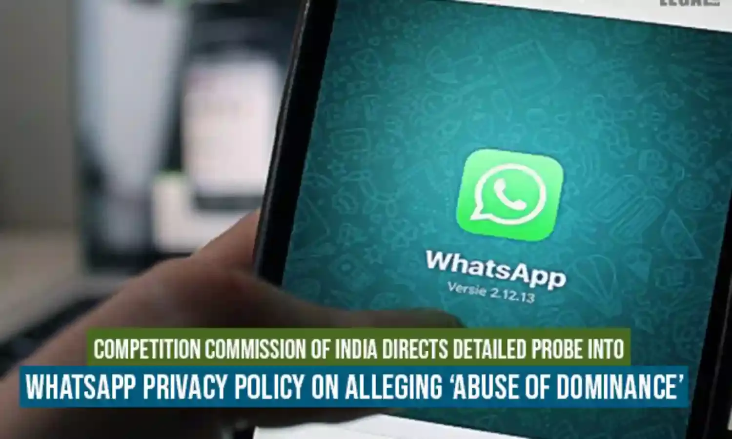 Competition Commission of India Directs Detailed Probe into WhatsApp Privacy Policy on Alleging Abuse of Dominance