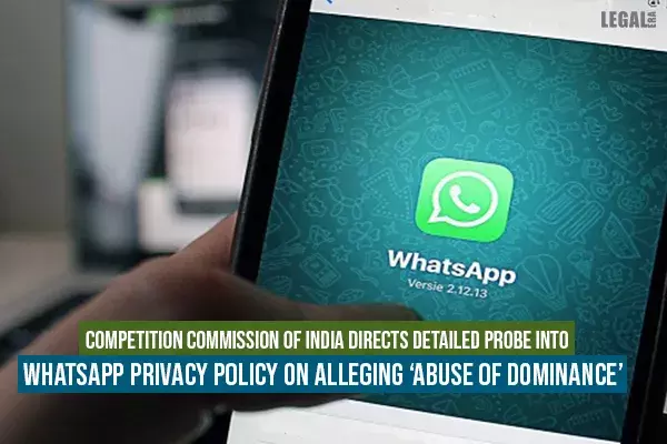 Competition Commission of India Directs Detailed Probe into WhatsApp Privacy Policy on Alleging Abuse of Dominance Competition Commission of India Directs Detailed Probe into WhatsApp Privacy Policy on Alleging Abuse of Dominance