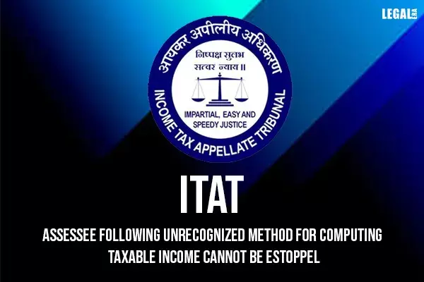 ITAT: Assessee Following Unrecognized Method for Computing Taxable Income Cannot Be Estoppel ITAT: Assessee Following Unrecognized Method for Computing Taxable Income Cannot Be Estoppel