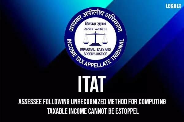 ITAT: Assessee Following Unrecognized Method for Computing Taxable Income Cannot Be Estoppel
