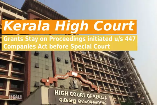 Kerala High Court Grants Stay on Proceedings initiated u/s 447 Companies Act before Special Court