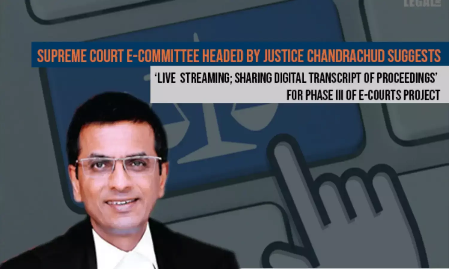 Supreme Court E-committee headed by Justice Chandrachud Suggests Live Streaming; Sharing Digital Transcript of Proceedings for Phase III of E-Courts Project