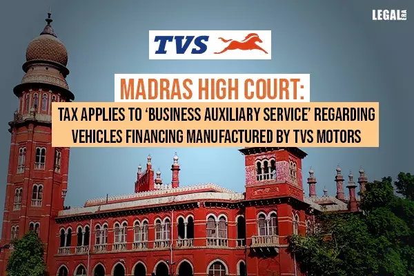 Madras High Court: TVS Finance and Services Ltd. providing Vehicle financing services for vehicles manufactured by TVS Motors is taxable under Business Auxiliary Service