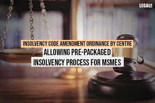 Insolvency Code Amendment Ordinance by Centre Allowing Pre-packaged Insolvency Process for MSMEs