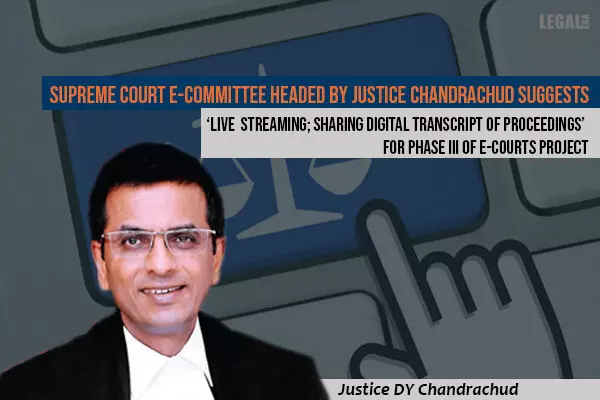 Supreme Court E-committee headed by Justice Chandrachud Suggests Live Streaming; Sharing Digital Transcript of Proceedings for Phase III of E-Courts Project