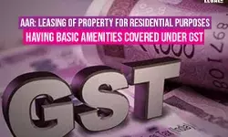 AAR: Leasing of Property for Residential Purposes Having basic amenities covered under GST