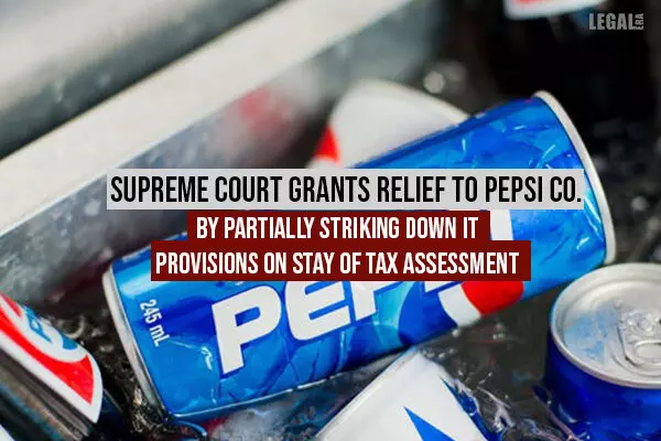 Supreme Court Grants Relief to Pepsi Co. By Partially Striking Down IT Provisions On Stay of Tax Assessment