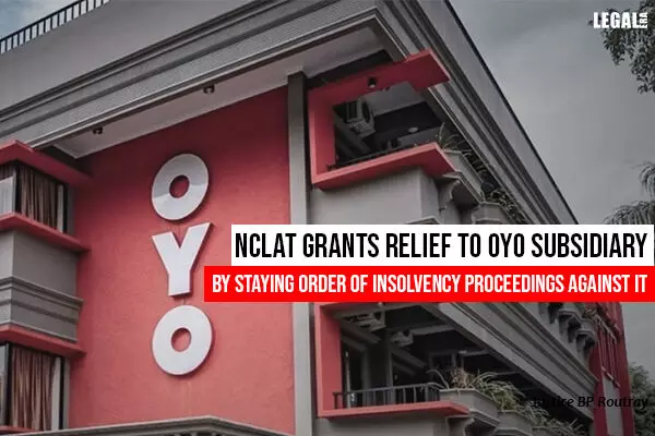 NCLAT Grants Relief to OYO Subsidiary By Staying Order of Insolvency Proceedings Against It