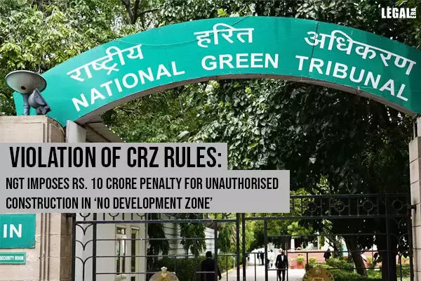 Violation of CRZ rules: NGT imposes Rs. 10 crore penalty for unauthorised construction in no development zone