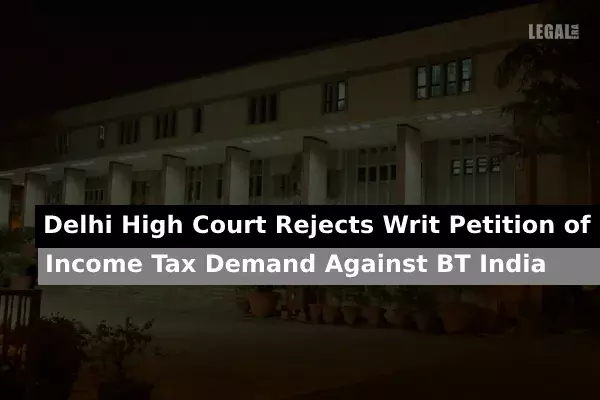 Delhi High Court Rejects Writ Petition of Income Tax Demand Against BT India