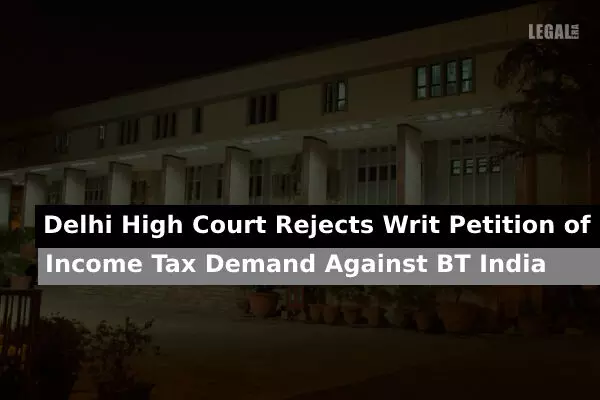 Delhi High Court Rejects Writ Petition of Income Tax Demand Against BT India