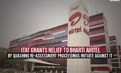 ITAT Grants Relief to Bharti Airtel By Quashing Re-Assessment Proceedings Initiate Against It ITAT Grants Relief to Bharti Airtel By Quashing Re-Assessment Proceedings Initiate Against It