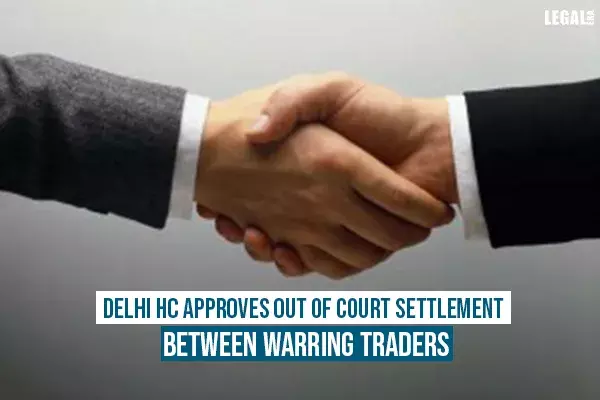 Delhi High Court approves out of court settlement between warring traders Delhi High Court approves out of court settlement between warring traders