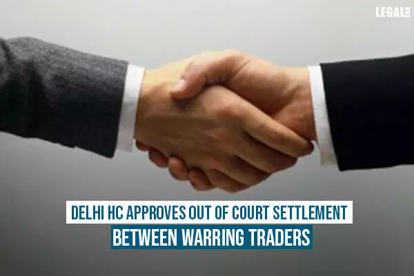 Delhi High Court approves out of court settlement between warring traders