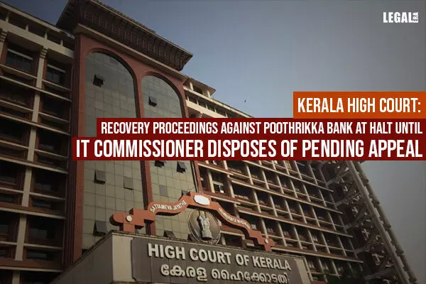 Kerala High Court: Recovery proceedings against Poothrikka Bank At Halt until IT Commissioner Disposes of Pending Appeal
