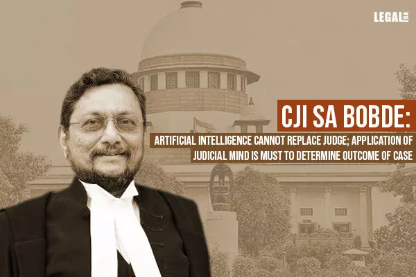 CJI SA Bobde: Artificial Intelligence Cannot Replace Judge; Application of Judicial Mind Is Must to Determine Outcome of Case