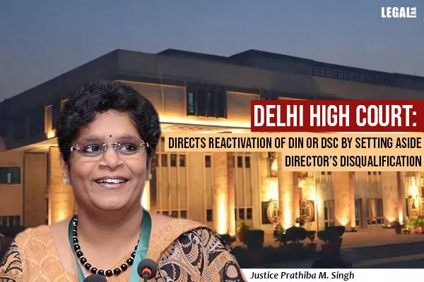 Delhi High Court Directs Reactivation of DIN or DSC By Setting Aside Directors Disqualification