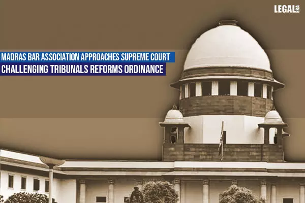 Madras Bar Association Approaches Supreme Court Challenging Tribunals Reforms Ordinance