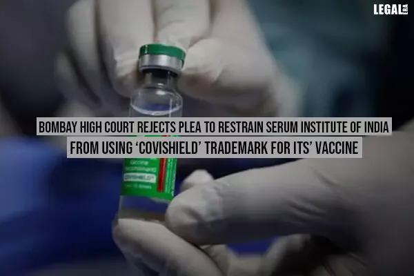 Bombay High Court Rejects Plea To Restrain Serum Institute of India from using COVISHIELD Trademark For Its Vaccines