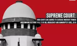 Supreme Court: High Courts Are Barred To Exercise Inherent Powers Undermining Sections 14 & 17 of IBC Supreme Court: High Courts Are Barred To Exercise Inherent Powers Undermining Sections 14 & 17 of IBC