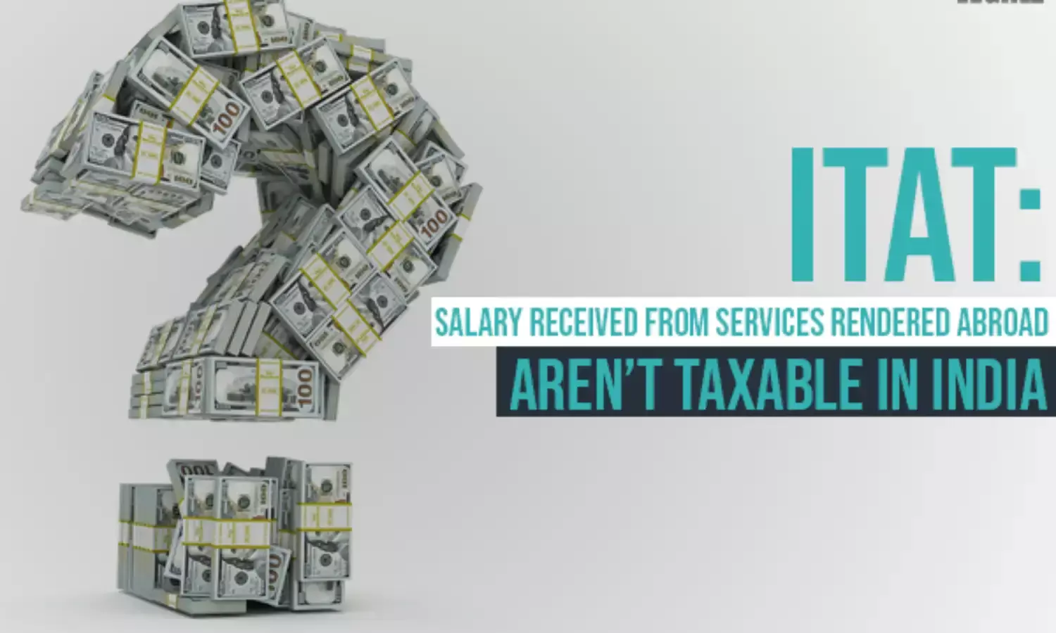 ITAT: Salary Received From Services Rendered Abroad Arent Taxable in India