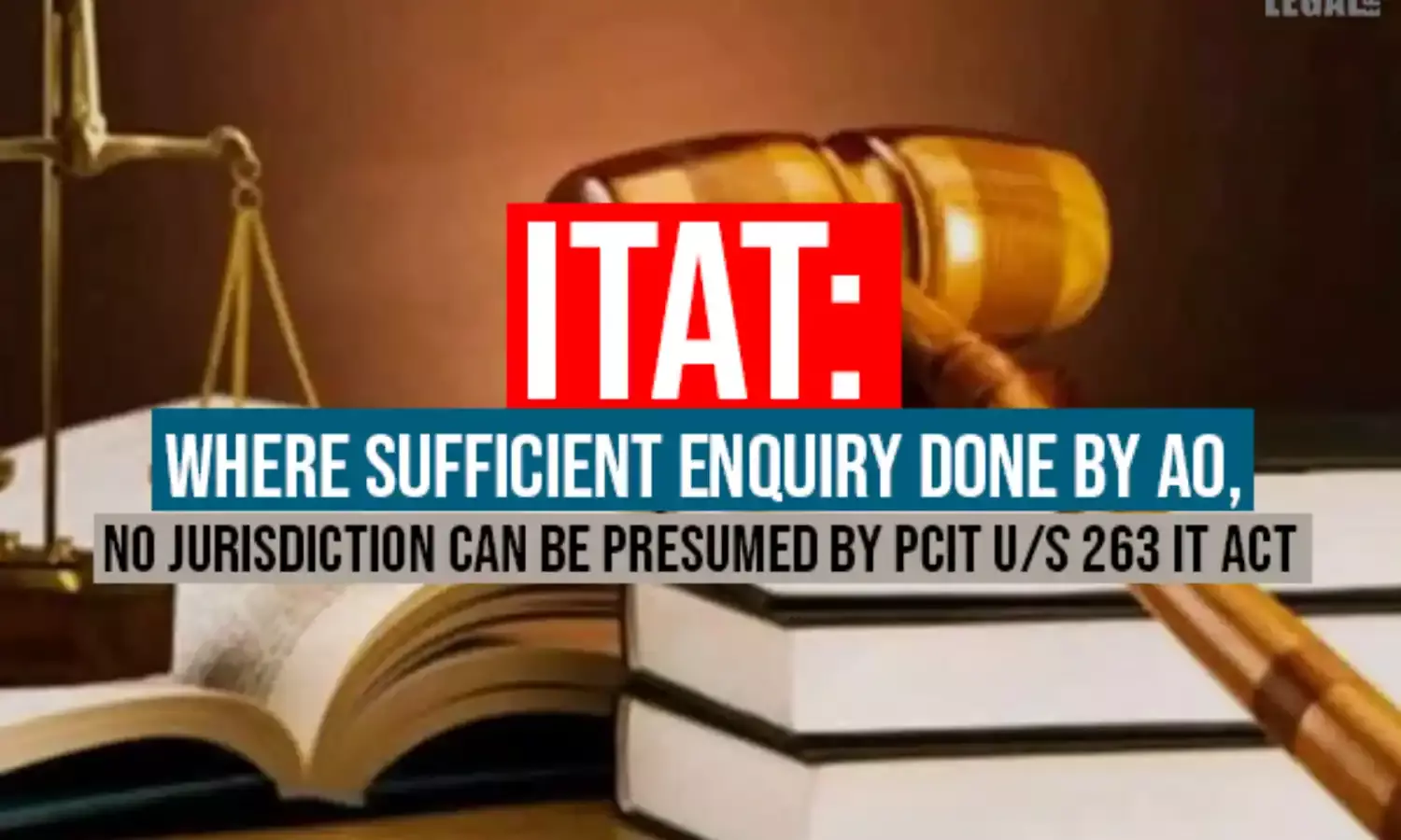 ITAT: Where Sufficient Enquiry Done By AO, No Jurisdiction Can Be Presumed by PCIT u/s 263 IT Act