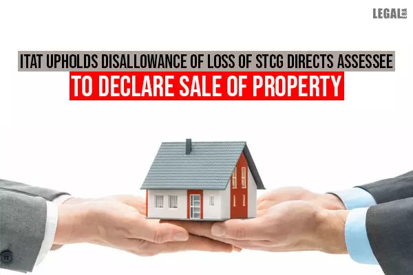 ITAT Upholds Disallowance of Loss of STCG Directs Assessee to declare Sale of Property