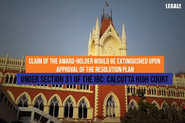 Claim of the Award-holder would be extinguished upon approval of the Resolution Plan under Section 31 of the IBC: Calcutta High Court