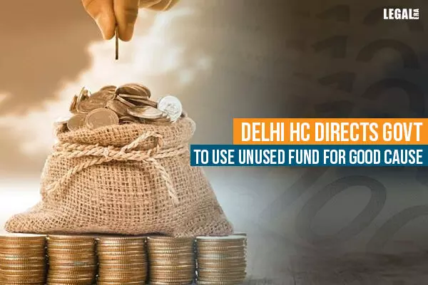 Delhi High Court directs Govt to use unused fund for good cause