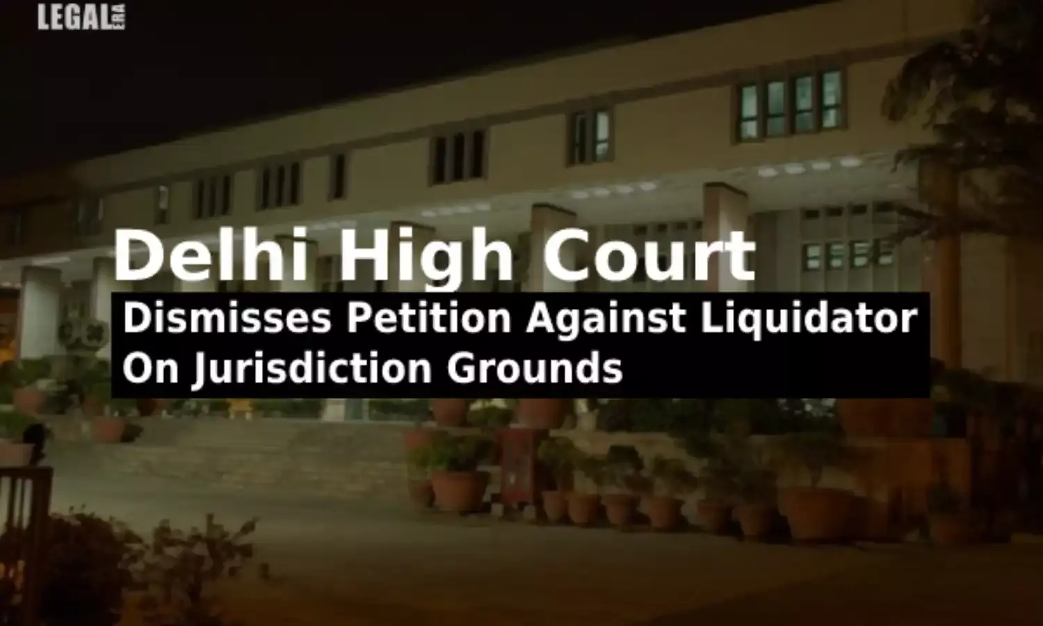 Delhi High Court Dismisses Petition Against Liquidator On Jurisdiction Grounds