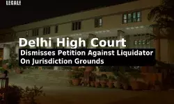 Delhi High Court Dismisses Petition Against Liquidator On Jurisdiction Grounds Delhi High Court Dismisses Petition Against Liquidator On Jurisdiction Grounds
