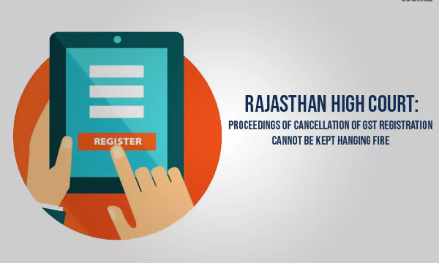 Rajasthan High Court: Proceedings of Cancellation of GST Registration Cannot Be Kept Hanging Fire