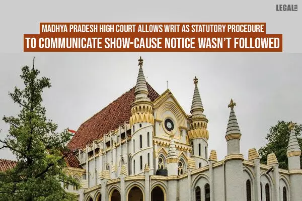 Madhya Pradesh High Court Allows Writ As Statutory Procedure To Communicate Show-Cause Notice Wasnt Followed