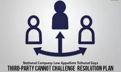 National Company Law Appellate Tribunal Says Third-Party Cannot Challenge Resolution Plan