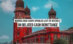 Madras High Court Upholds Levy Of Interest On Belated Cash Remittance