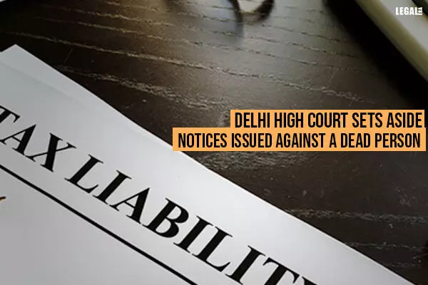 Delhi High Court Sets Aside Notices Issued Against A Dead Person
