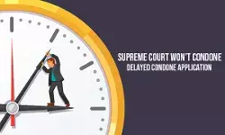Supreme Court wont condone delayed condone application