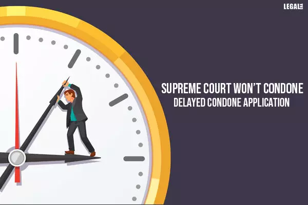 Supreme Court wont condone delayed condone application