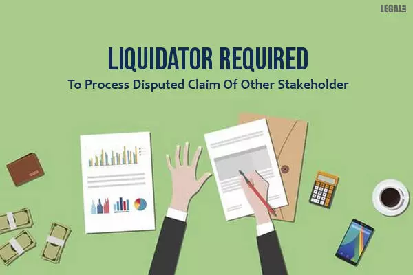 National Company Law Appellate Tribunal: Liquidator Required To Process Disputed Claim Of Other Stakeholder