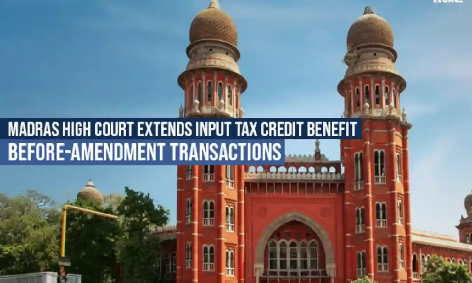 Madras High Court Extends Input Tax Credit Benefit Before-Amendment Transactions