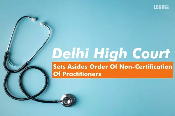 Delhi High Court Sets Asides Order Of Non-Certification Of Practitioners