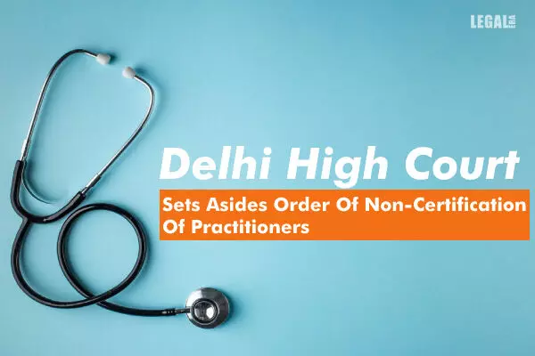 Delhi High Court Sets Asides Order Of Non-Certification Of Practitioners