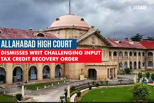 Allahabad High Court dismisses writ challenging input tax credit recovery order