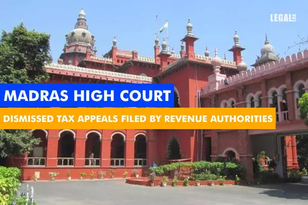 Madras High Court Dismissed Tax Appeals Filed by Revenue Authorities